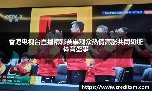 香港电视台直播精彩赛事观众热情高涨共同见证体育盛事