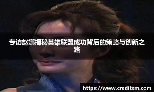 专访赵娜揭秘英雄联盟成功背后的策略与创新之路