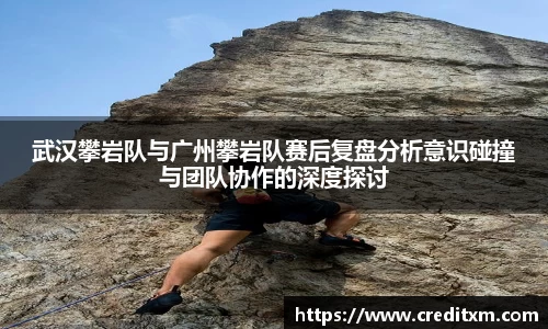 武汉攀岩队与广州攀岩队赛后复盘分析意识碰撞与团队协作的深度探讨
