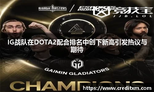 IG战队在DOTA2配合排名中创下新高引发热议与期待