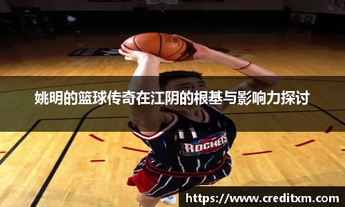 姚明的篮球传奇在江阴的根基与影响力探讨