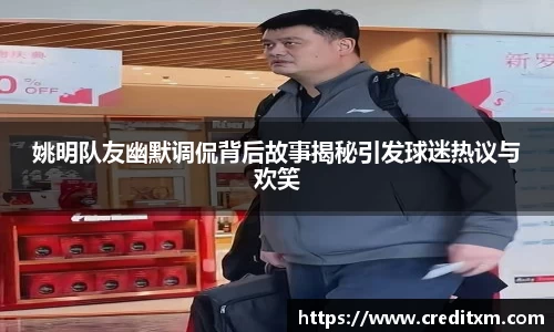姚明队友幽默调侃背后故事揭秘引发球迷热议与欢笑