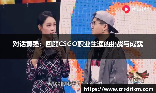 对话黄强:回顾CSGO职业生涯的挑战与成就