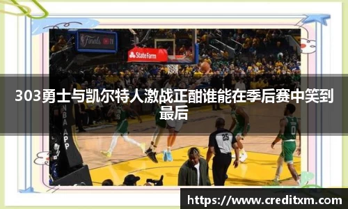 303勇士与凯尔特人激战正酣谁能在季后赛中笑到最后