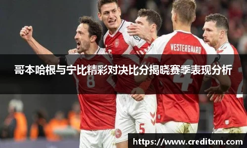 哥本哈根与宁比精彩对决比分揭晓赛季表现分析