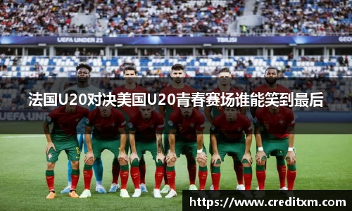 法国U20对决美国U20青春赛场谁能笑到最后
