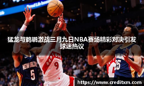 猛龙与鹈鹕激战三月九日NBA赛场精彩对决引发球迷热议