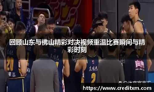回顾山东与佛山精彩对决视频重温比赛瞬间与精彩时刻