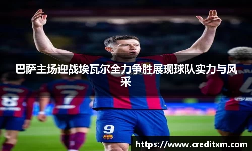 巴萨主场迎战埃瓦尔全力争胜展现球队实力与风采